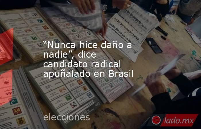 “Nunca hice daño a nadie”, dice candidato radical apuñalado en Brasil. Noticias en tiempo real