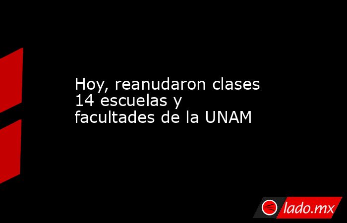 Hoy, reanudaron clases 14 escuelas y facultades de la UNAM. Noticias en tiempo real