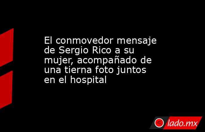 El conmovedor mensaje de Sergio Rico a su mujer, acompañado de una tierna foto juntos en el hospital. Noticias en tiempo real