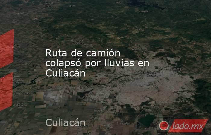 Ruta de camión colapsó por lluvias en Culiacán. Noticias en tiempo real