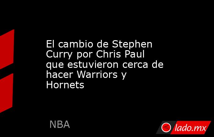 El cambio de Stephen Curry por Chris Paul que estuvieron cerca de hacer Warriors y Hornets . Noticias en tiempo real
