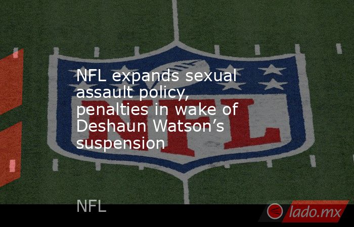 NFL expands sexual assault policy, penalties in wake of Deshaun Watson’s suspension. Noticias en tiempo real
