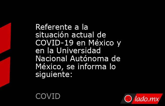 Referente a la situación actual de COVID-19 en México y en la Universidad Nacional Autónoma de México, se informa lo siguiente:. Noticias en tiempo real