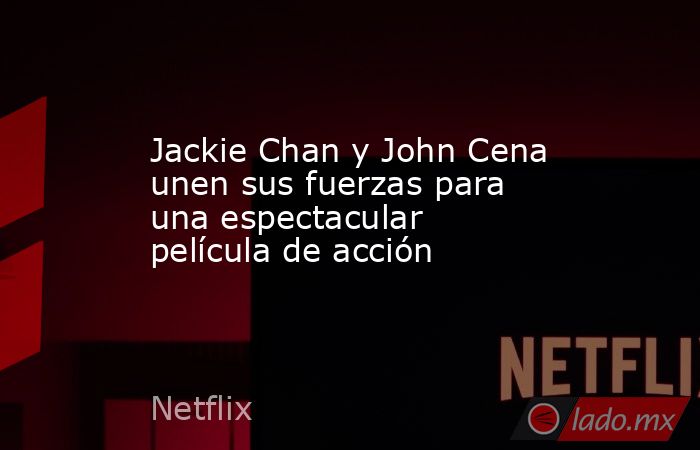 Jackie Chan y John Cena unen sus fuerzas para una espectacular película de acción. Noticias en tiempo real