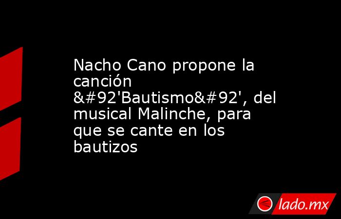 Nacho Cano propone la canción \'Bautismo\', del musical Malinche, para que se cante en los bautizos. Noticias en tiempo real