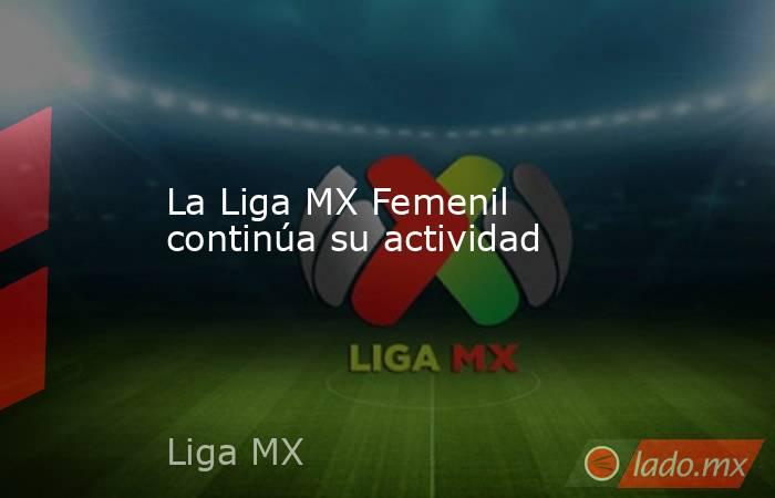 La Liga MX Femenil continúa su actividad. Noticias en tiempo real