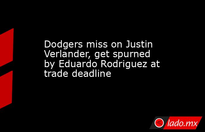 Dodgers miss on Justin Verlander, get spurned by Eduardo Rodriguez at trade deadline. Noticias en tiempo real