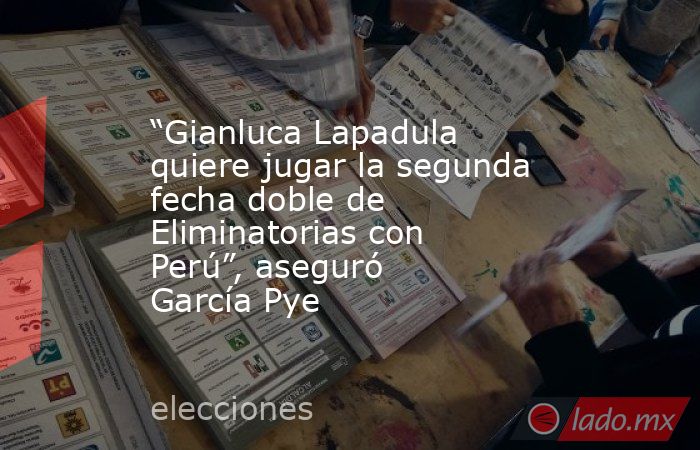 “Gianluca Lapadula quiere jugar la segunda fecha doble de Eliminatorias con Perú”, aseguró García Pye. Noticias en tiempo real