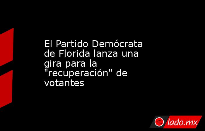 El Partido Demócrata de Florida lanza una gira para la 