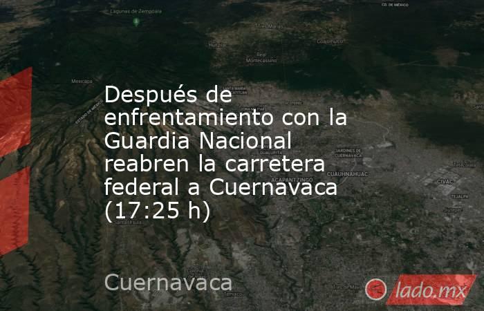 Después de enfrentamiento con la Guardia Nacional reabren la carretera federal a Cuernavaca (17:25 h). Noticias en tiempo real