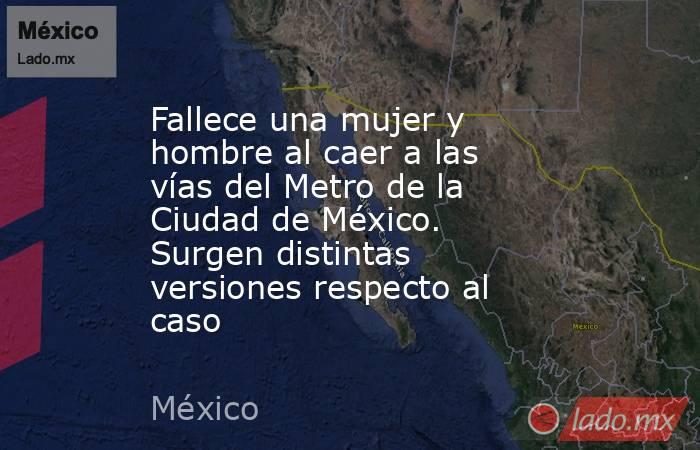 Fallece una mujer y hombre al caer a las vías del Metro de la Ciudad de México. Surgen distintas versiones respecto al caso. Noticias en tiempo real