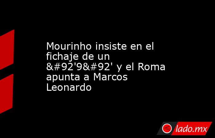 Mourinho insiste en el fichaje de un \'9\' y el Roma apunta a Marcos Leonardo. Noticias en tiempo real