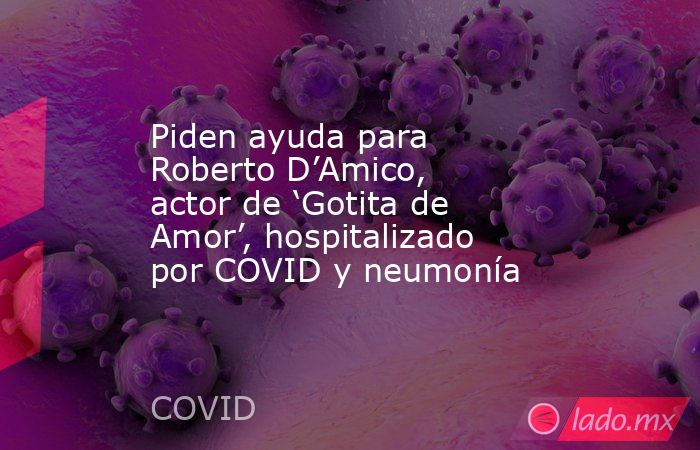 Piden ayuda para Roberto D’Amico, actor de ‘Gotita de Amor’, hospitalizado por COVID y neumonía. Noticias en tiempo real
