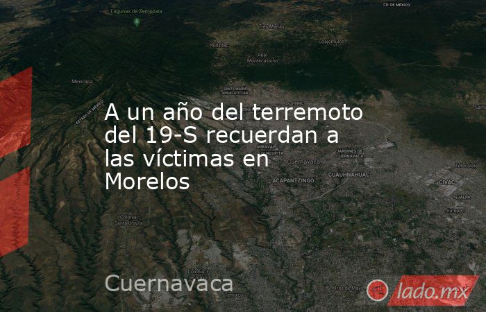 A un año del terremoto del 19-S recuerdan a las víctimas en Morelos. Noticias en tiempo real