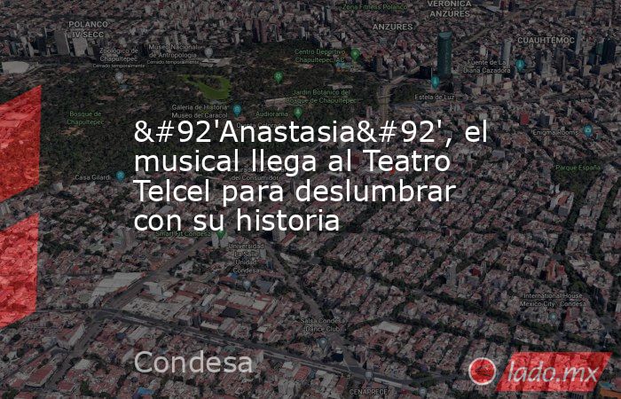 \'Anastasia\', el musical llega al Teatro Telcel para deslumbrar con su historia. Noticias en tiempo real