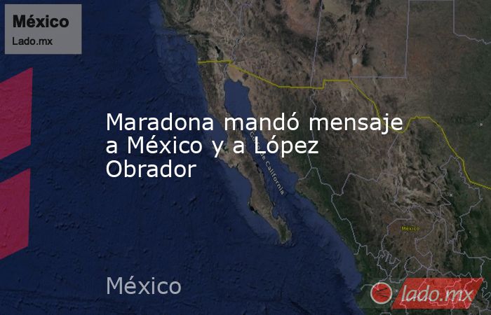 Maradona mandó mensaje a México y a López Obrador. Noticias en tiempo real
