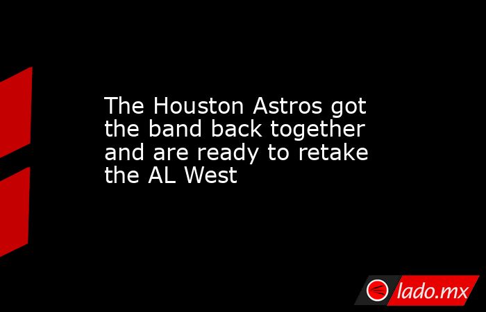 The Houston Astros got the band back together and are ready to retake the AL West. Noticias en tiempo real