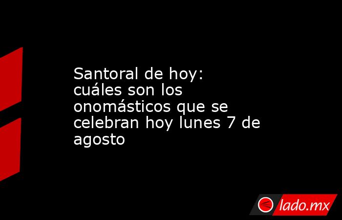 Santoral de hoy: cuáles son los onomásticos que se celebran hoy lunes 7 de agosto. Noticias en tiempo real