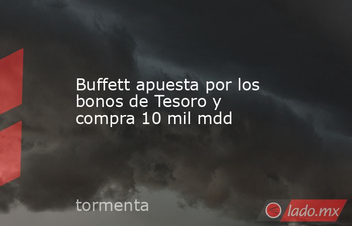 Buffett apuesta por los bonos de Tesoro y compra 10 mil mdd. Noticias en tiempo real