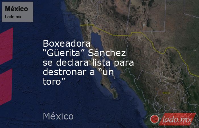 Boxeadora “Güerita” Sánchez se declara lista para destronar a “un toro”. Noticias en tiempo real