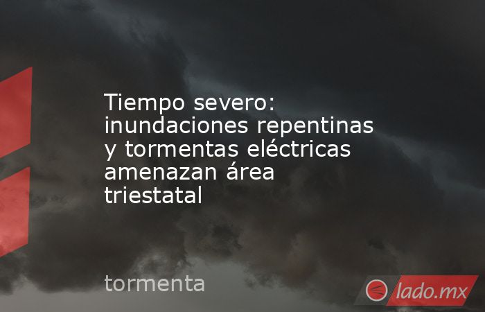 Tiempo severo: inundaciones repentinas y tormentas eléctricas amenazan área triestatal. Noticias en tiempo real