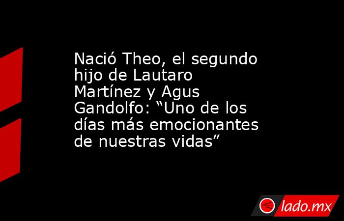 Nació Theo, el segundo hijo de Lautaro Martínez y Agus Gandolfo: “Uno de los días más emocionantes de nuestras vidas”. Noticias en tiempo real