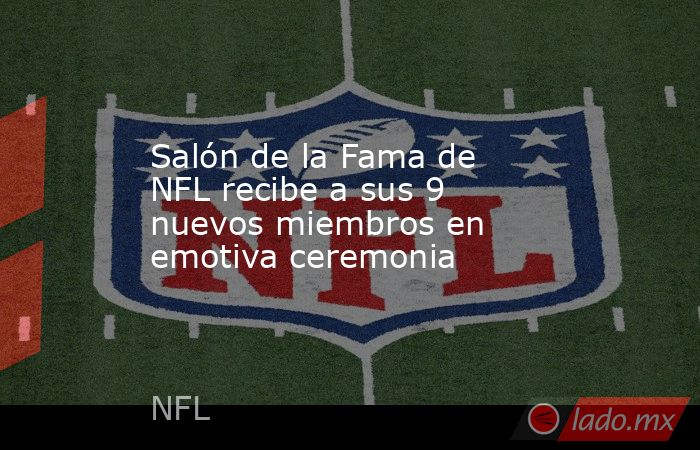 Salón de la Fama de NFL recibe a sus 9 nuevos miembros en emotiva ceremonia. Noticias en tiempo real