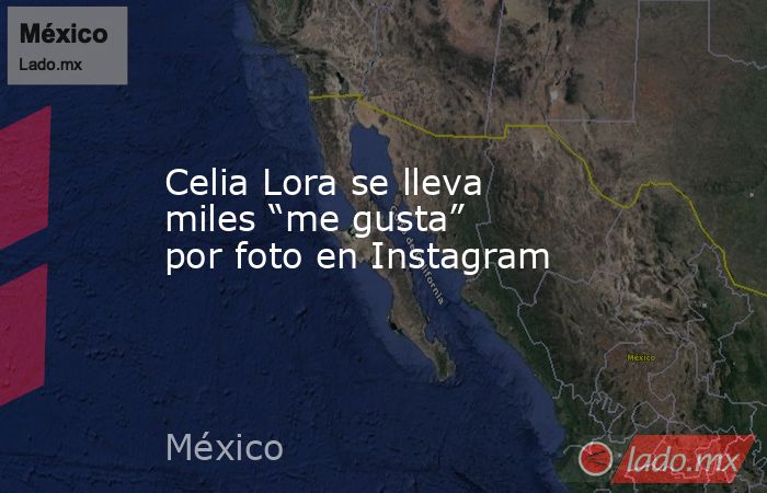 Celia Lora se lleva miles “me gusta” por foto en Instagram. Noticias en tiempo real