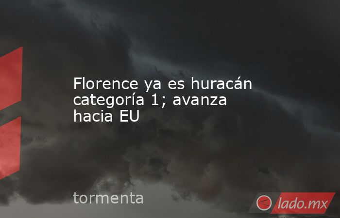 Florence ya es huracán categoría 1; avanza hacia EU
. Noticias en tiempo real