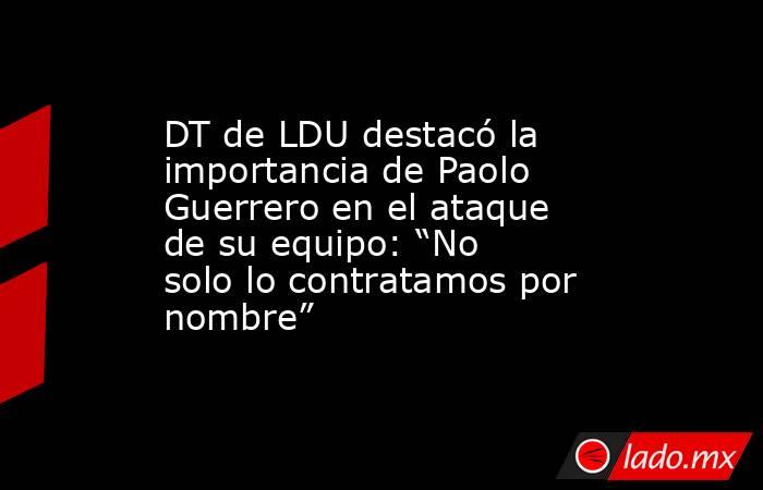 DT de LDU destacó la importancia de Paolo Guerrero en el ataque de su equipo: “No solo lo contratamos por nombre” . Noticias en tiempo real