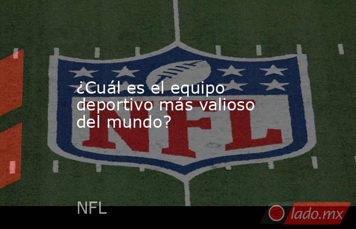 ¿Cuál es el equipo deportivo más valioso del mundo?. Noticias en tiempo real