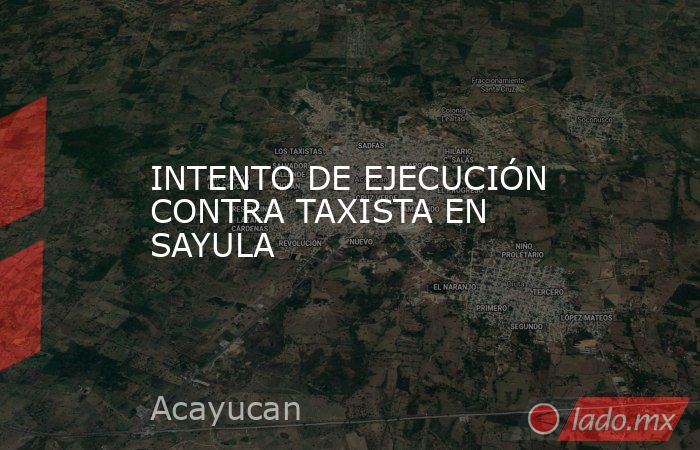 INTENTO DE EJECUCIÓN CONTRA TAXISTA EN SAYULA. Noticias en tiempo real