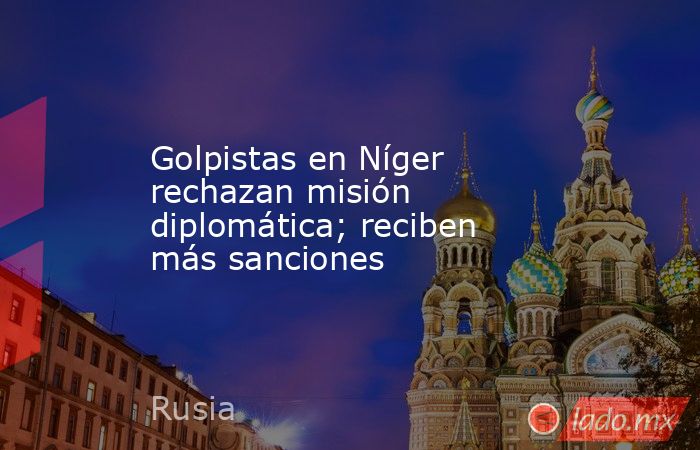 Golpistas en Níger rechazan misión diplomática; reciben más sanciones. Noticias en tiempo real