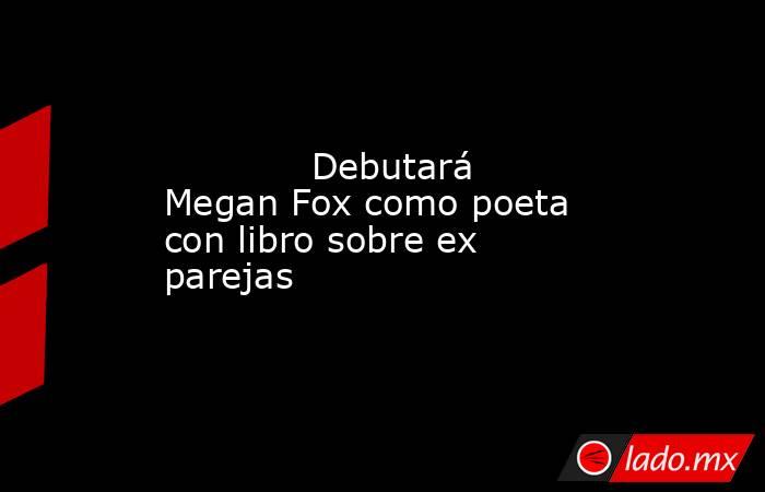             Debutará Megan Fox como poeta con libro sobre ex parejas            . Noticias en tiempo real