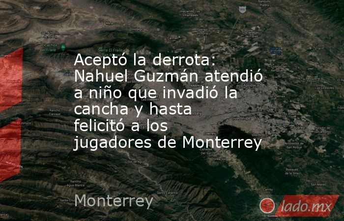 Aceptó la derrota: Nahuel Guzmán atendió a niño que invadió la cancha y hasta felicitó a los jugadores de Monterrey . Noticias en tiempo real