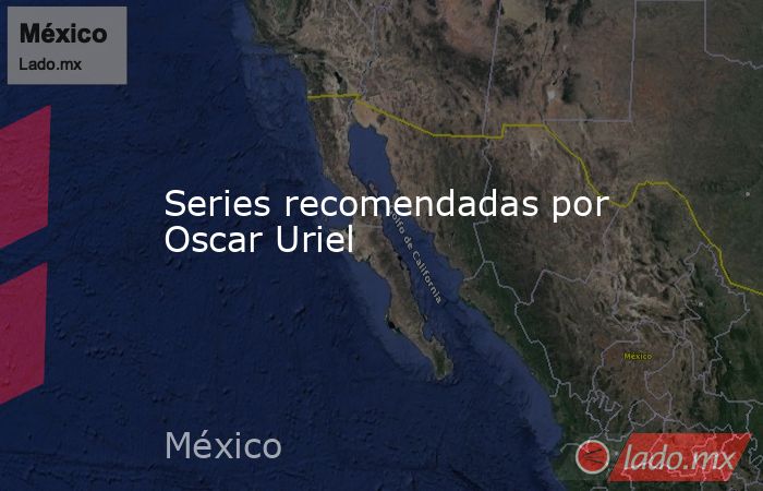 Series recomendadas por Oscar Uriel. Noticias en tiempo real