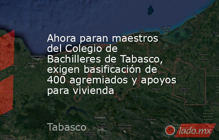 Ahora paran maestros del Colegio de Bachilleres de Tabasco, exigen basificación de 400 agremiados y apoyos para vivienda. Noticias en tiempo real