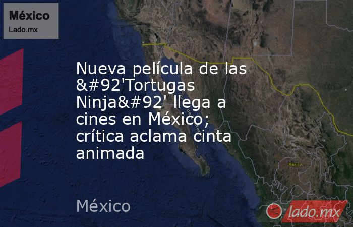 Nueva película de las \'Tortugas Ninja\' llega a cines en México; crítica aclama cinta animada. Noticias en tiempo real