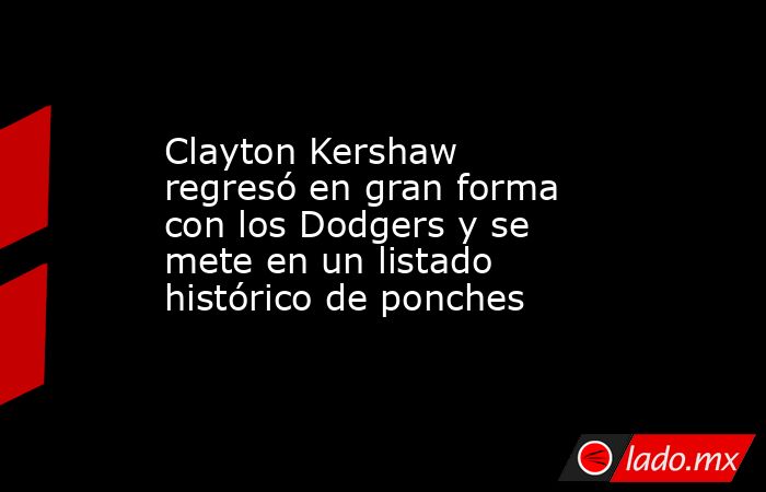 Clayton Kershaw regresó en gran forma con los Dodgers y se mete en un listado histórico de ponches. Noticias en tiempo real