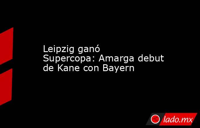 Leipzig ganó Supercopa: Amarga debut de Kane con Bayern. Noticias en tiempo real