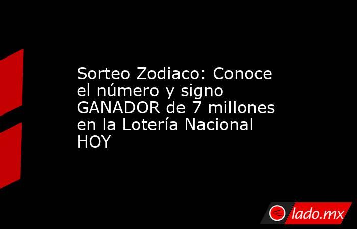 Sorteo Zodiaco: Conoce el número y signo GANADOR de 7 millones en la Lotería Nacional HOY. Noticias en tiempo real
