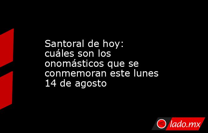 Santoral de hoy: cuáles son los onomásticos que se conmemoran este lunes 14 de agosto. Noticias en tiempo real