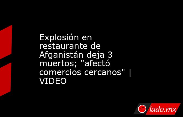 Explosión en restaurante de Afganistán deja 3 muertos; 