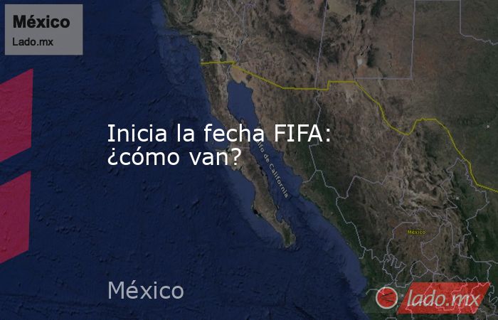 Inicia la fecha FIFA: ¿cómo van?. Noticias en tiempo real
