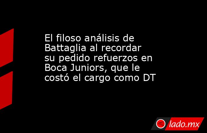 El filoso análisis de Battaglia al recordar su pedido refuerzos en Boca Juniors, que le costó el cargo como DT . Noticias en tiempo real