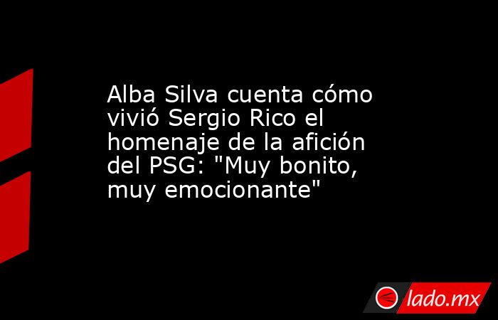 Alba Silva cuenta cómo vivió Sergio Rico el homenaje de la afición del PSG: 