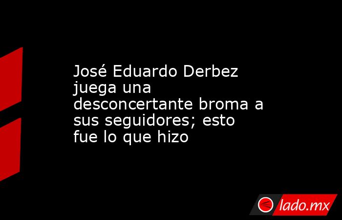 José Eduardo Derbez juega una desconcertante broma a sus seguidores; esto fue lo que hizo. Noticias en tiempo real