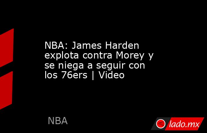 NBA: James Harden explota contra Morey y se niega a seguir con los 76ers | Video. Noticias en tiempo real
