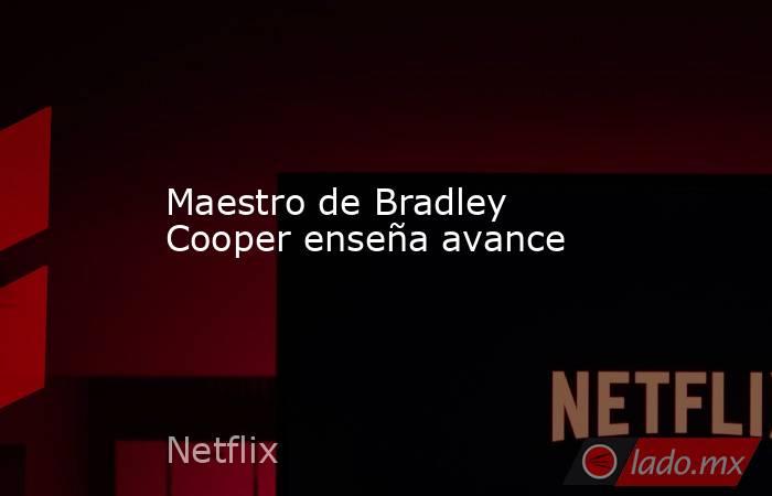 Maestro de Bradley Cooper enseña avance. Noticias en tiempo real