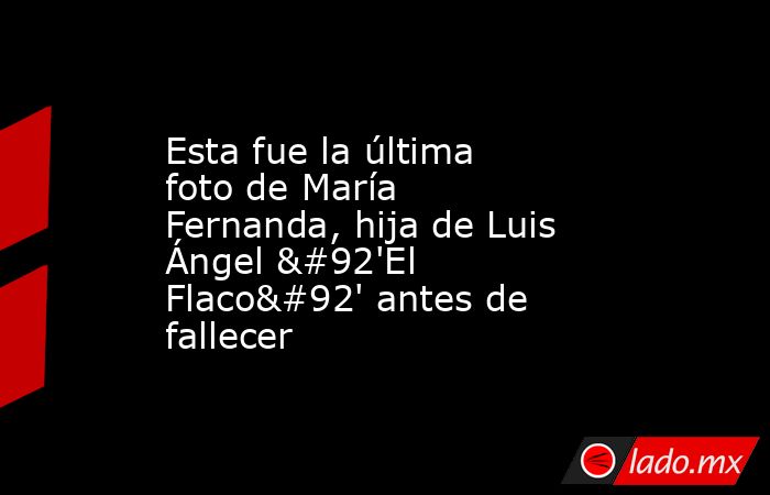 Esta fue la última foto de María Fernanda, hija de Luis Ángel \'El Flaco\' antes de fallecer. Noticias en tiempo real